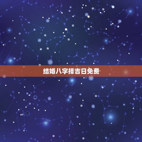结婚八字择吉日免费,生辰八字结婚选日子 结婚八字择吉日免费,生辰八字结婚选日子