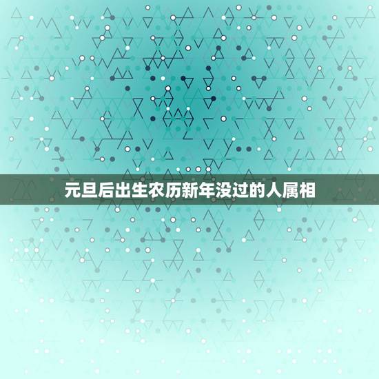 元旦后出生农历新年没过的人属相,过了立春没过春节,算生肖时是哪一年的啊 元旦后出生农历新年没过的人属相,过了立春没过春节,算生肖时是哪一年的啊