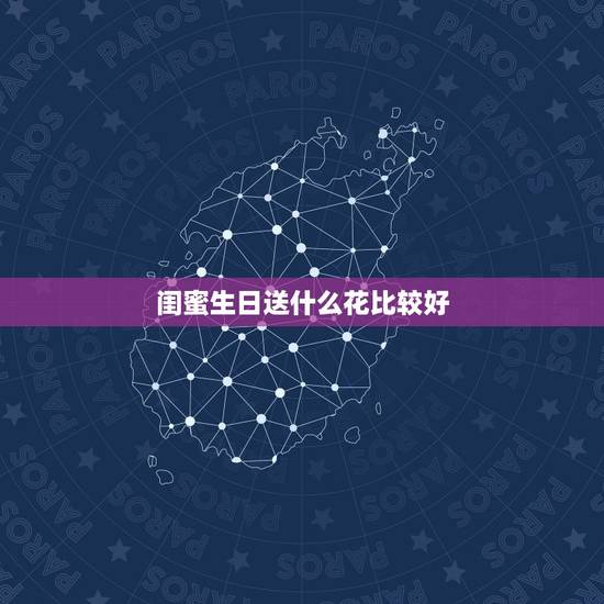 闺蜜生日送什么花比较好，你收到过你闺蜜送的哪些生日礼物？可以说说么？