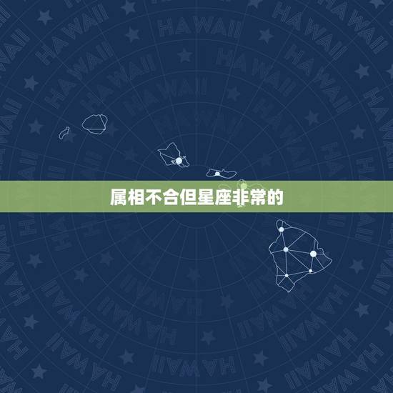 属相不合但星座非常的,生肖不合星座合适合在一起吗 属相不合但星座非常的,生肖不合星座合适合在一起吗