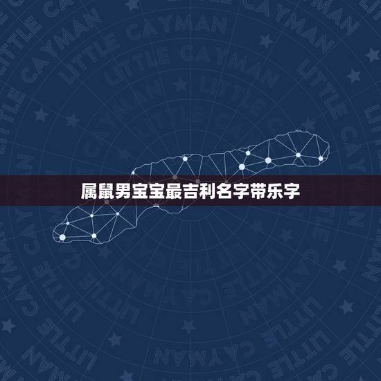 属鼠男宝宝最吉利名字带乐字，属鼠男宝宝小名