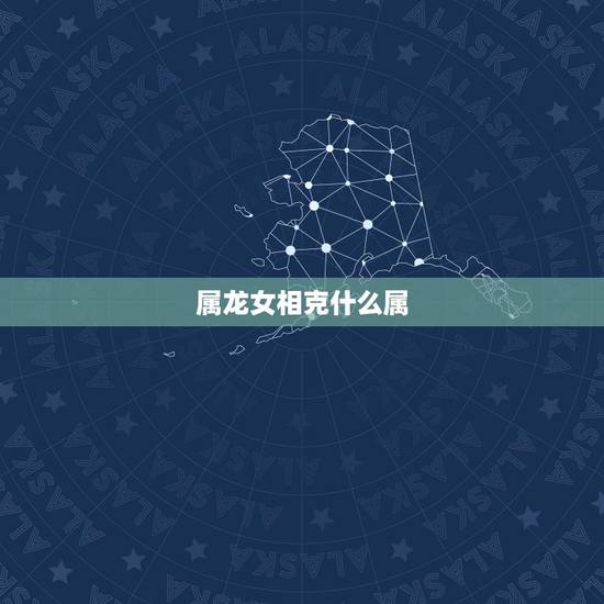 属龙女相克什么属,属龙的女人几月出生最旺夫 属龙女相克什么属,属龙的女人几月出生最旺夫