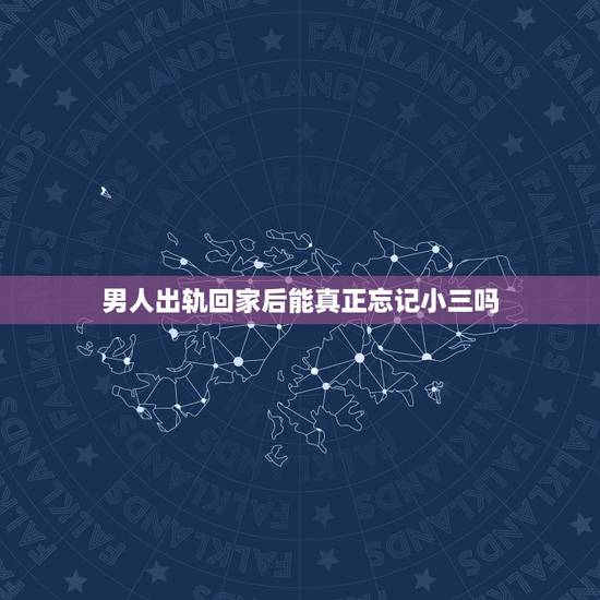 男人出轨回家后能真正忘记小三吗,出轨男回家后还会和小三联系嘛 男人出轨回家后能真正忘记小三吗,出轨男回家后还会和小三联系嘛