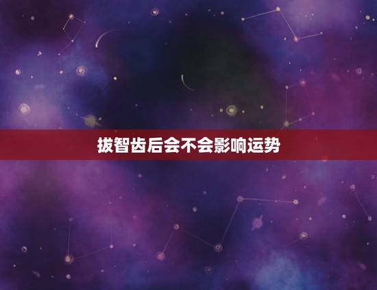 拔智齿后会不会影响运势，拔智齿会不会伤到神经