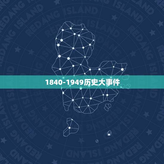1840-1949历史大事件，1840-1949发生的十大重大历史事件