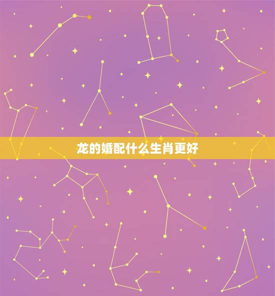 龙的婚配什么生肖更好，属龙的用什么好