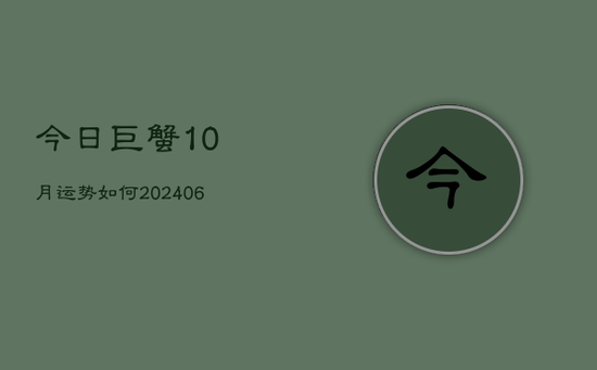 今日巨蟹10月运势如何(20240605) 今日巨蟹10月运势如何(20240605)