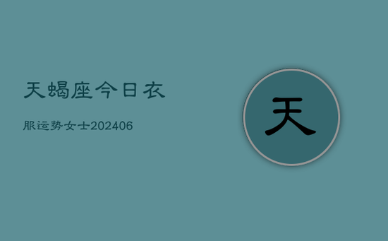 天蝎座今日衣服运势女士(20240605)