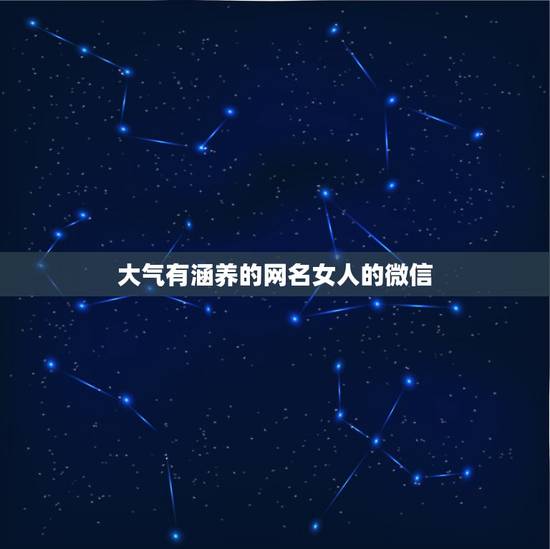 大气有涵养的网名女人的微信，高雅有内涵的微信名字有什么？