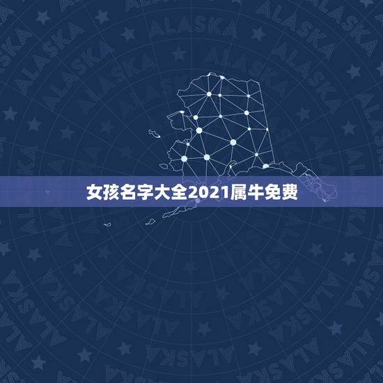 女孩名字大全2021属牛免费，女孩名字2021年属牛