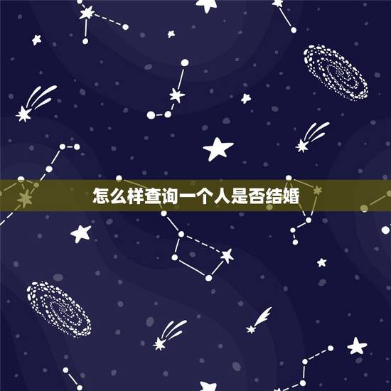 怎么样查询一个人是否结婚,如何验证一个人是否已婚? 怎么样查询一个人是否结婚,如何验证一个人是否已婚?