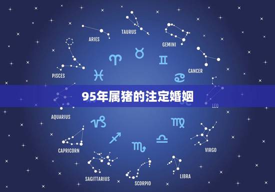 95年属猪的注定婚姻，95年属猪的最佳婚配