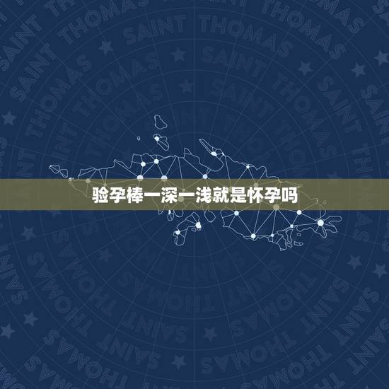 验孕棒一深一浅就是怀孕吗，是不是快来月经的时候用早早孕试纸测试也会出现