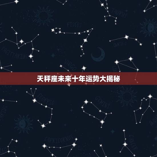 天秤座未来十年运势大揭秘,2024年星座运势天秤座运势 天秤座未来十年运势大揭秘,2024年星座运势天秤座运势