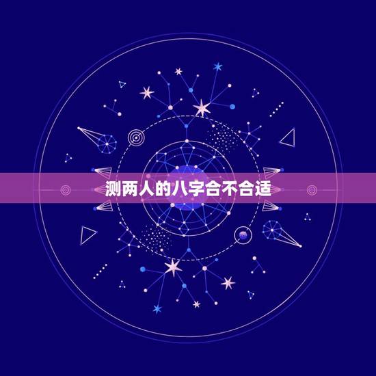 测两人的八字合不合适,测算两个人八字合不合 测两人的八字合不合适,测算两个人八字合不合