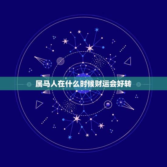 属马人在什么时候财运会好转，属马人今后最好的运势是那一年