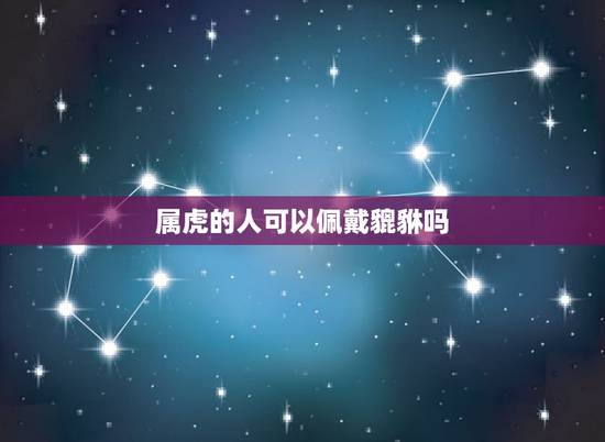 属虎的人可以佩戴貔貅吗，为什么属虎的不能戴貔貅？