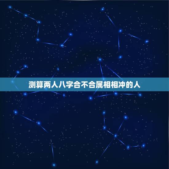 测算两人八字合不合属相相冲的人，测两人八字是否相克