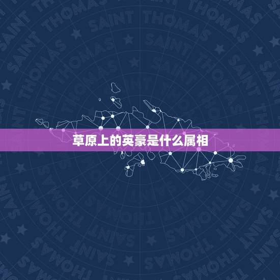 草原上的英豪是什么属相,草原上的英豪指的是什么生肖 草原上的英豪是什么属相,草原上的英豪指的是什么生肖