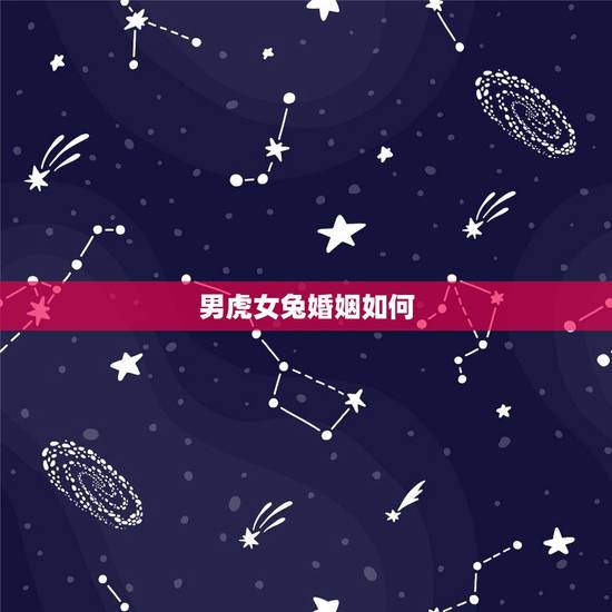 男虎女兔婚姻如何，男虎女兔婚姻能长久吗