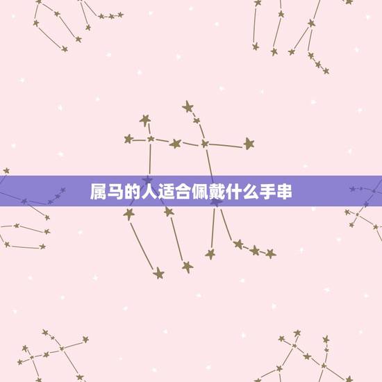 属马的人适合佩戴什么手串,属马的人适和带什么颜色手链 属马的人适合佩戴什么手串,属马的人适和带什么颜色手链