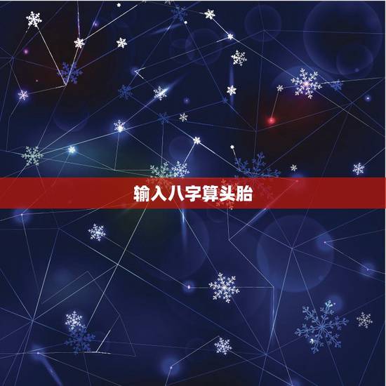 输入八字算头胎，八字算头胎生男生女准吗