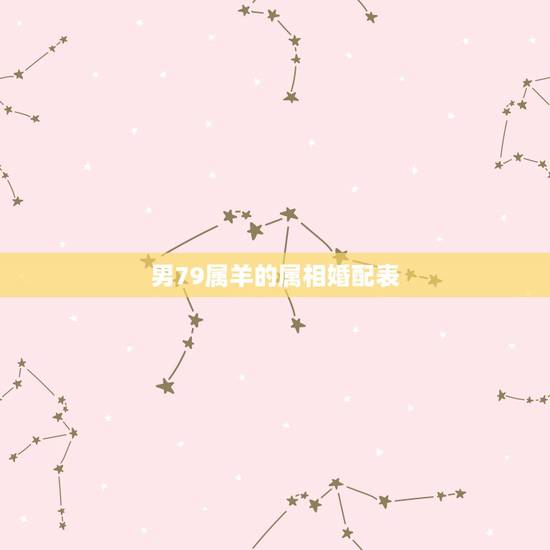 男79属羊的属相婚配表，79年属羊男和什么属相最配