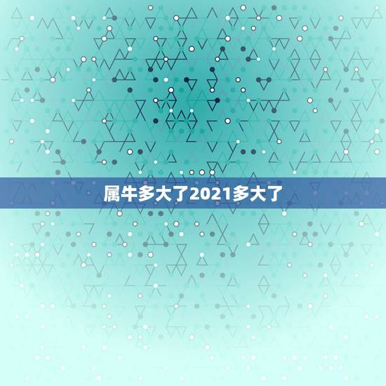 属牛多大了2021多大了，2021年属牛多大岁数