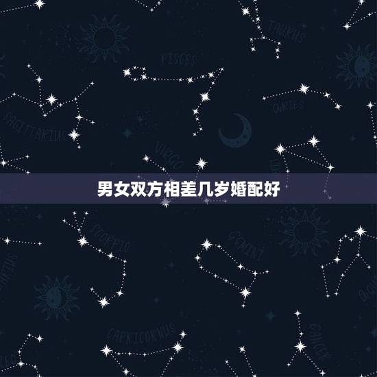 男女双方相差几岁婚配好，男女婚配相差几岁最好？