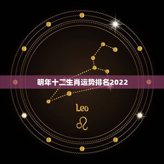 明年十二生肖运势排名2022,十二生肖运势 明年十二生肖运势排名2022,十二生肖运势