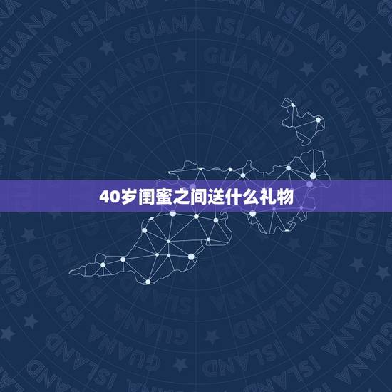 40岁闺蜜之间送什么礼物,闺蜜之间送礼物,送什么比较合适? 40岁闺蜜之间送什么礼物,闺蜜之间送礼物,送什么比较合适?