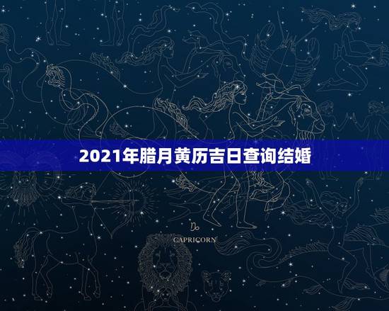 2021年腊月黄历吉日查询结婚，今年腊月结婚黄道吉日