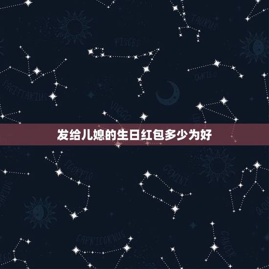 发给儿媳的生日红包多少为好，我未来的明天要过生日了，婆婆妈大概发