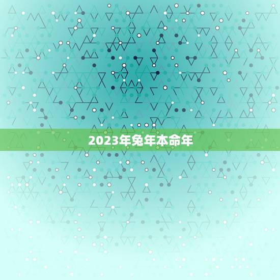 2023年兔年本命年,2023年属兔本命年有灾吗 2023年兔年本命年,2023年属兔本命年有灾吗