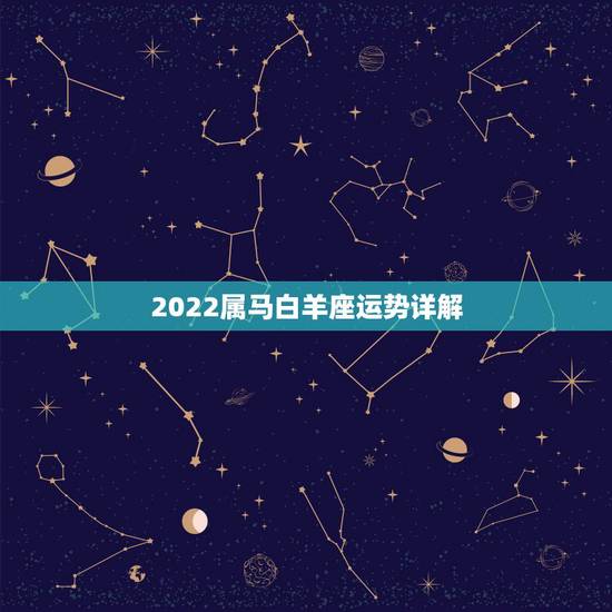 2022属马白羊座运势详解,2022年白羊座的全年运势 2022属马白羊座运势详解,2022年白羊座的全年运势