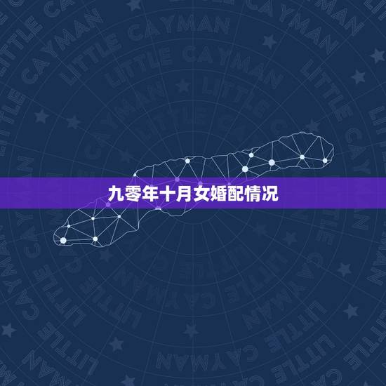 九零年十月女婚配情况,男90年10月20日女91年10月4日婚配怎么样 九零年十月女婚配情况,男90年10月20日女91年10月4日婚配怎么样