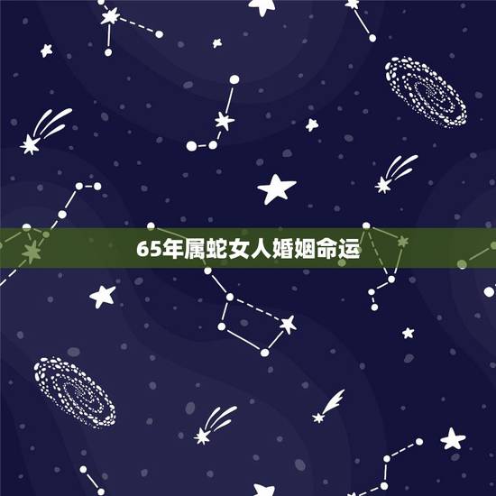 65年属蛇女人婚姻命运，属蛇女生床上厉害吗