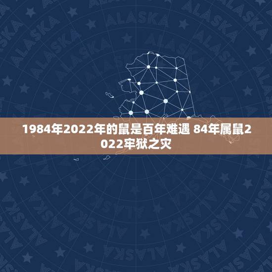 1984年2022年的鼠是百年难遇 84年属鼠2022牢狱之灾