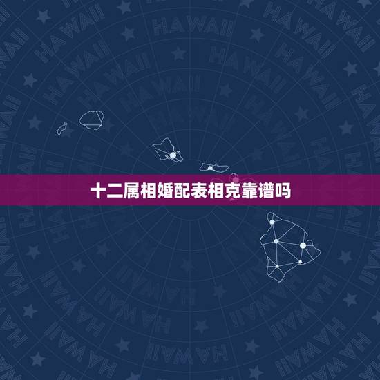 十二属相婚配表相克靠谱吗，属相相克可以结婚吗