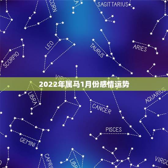 2022年属马1月份感情运势 2022年属马1月份感情运势