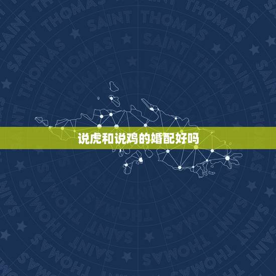 说虎和说鸡的婚配好吗，男属虎女属鸡相配好吗