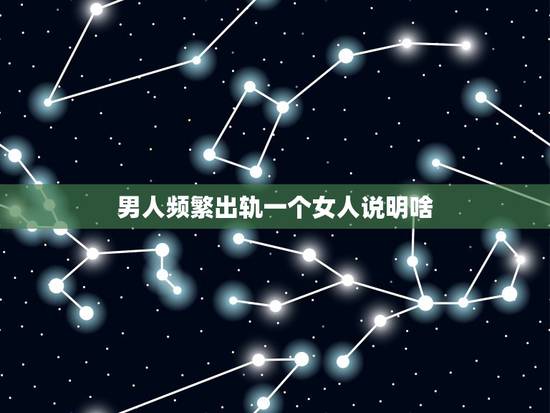 男人频繁出轨一个女人说明啥，男人性出轨，女人该如何接受？
