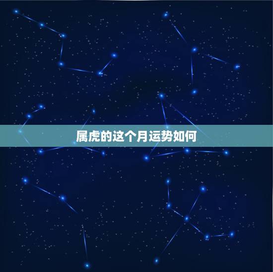 属虎的这个月运势如何,属虎的2022 年运势 属虎的这个月运势如何,属虎的2022 年运势