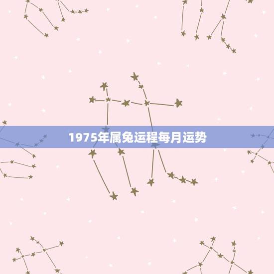 1975年属兔运程每月运势，2022 兔人全年运势1975
