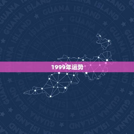 1999年运势，1999年巨蟹座运势完整版
