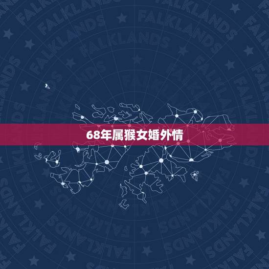 68年属猴女婚外情,68年属猴女为什么不好 68年属猴女婚外情,68年属猴女为什么不好