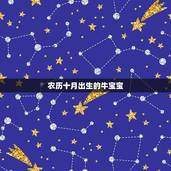 农历十月出生的牛宝宝,2022 属牛男孩几月生好 农历十月出生的牛宝宝,2022 属牛男孩几月生好