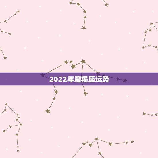 2022年魔羯座运势，摩羯座一定要知道！2021年摩羯座的运势究竟如何