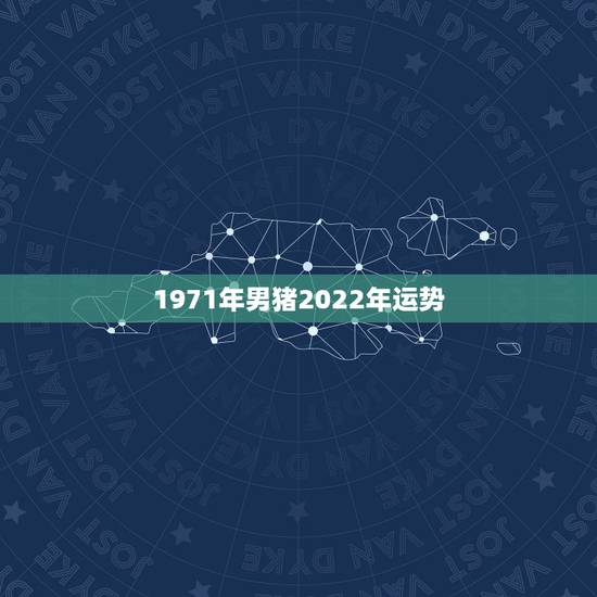 1971年男猪2022年运势,2022属猪人的全年运势如何 1971年男猪2022年运势,2022属猪人的全年运势如何