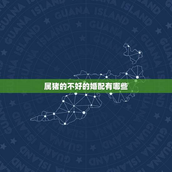 属猪的不好的婚配有哪些，属猪和什么属相最配？和什么属相不配
